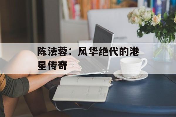 陈法蓉:风华绝代的港星传奇-第1张图片-佛山资讯网 陈法蓉:风华绝代的港星传奇-第1张图片-佛山资讯网