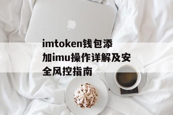 imtoken钱包添加imu操作详解及安全风控指南-第1张图片-佛山资讯网 imtoken钱包添加imu操作详解及安全风控指南-第1张图片-佛山资讯网