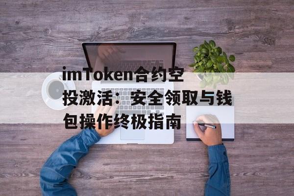 imToken合约空投激活：安全领取与钱包操作终极指南-第1张图片-佛山资讯网
