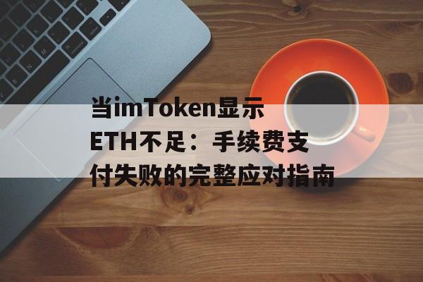 当imToken显示ETH不足：手续费支付失败的完整应对指南-第1张图片-佛山资讯网