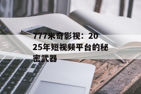 777米奇影视：2025年短视频平台的秘密武器-第1张图片-佛山资讯网
