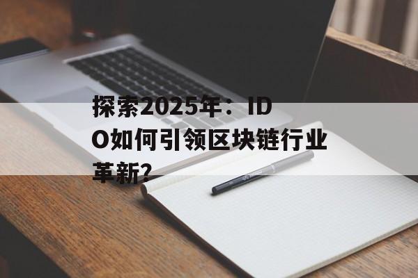 探索2025年:IDO如何引领区块链行业革新?-第1张图片-佛山资讯网 探索2025年:IDO如何引领区块链行业革新?-第1张图片-佛山资讯网