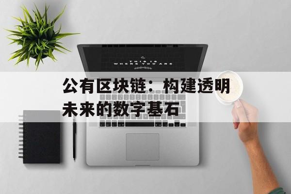 公有区块链:构建透明未来的数字基石-第1张图片-佛山资讯网 公有区块链:构建透明未来的数字基石-第1张图片-佛山资讯网