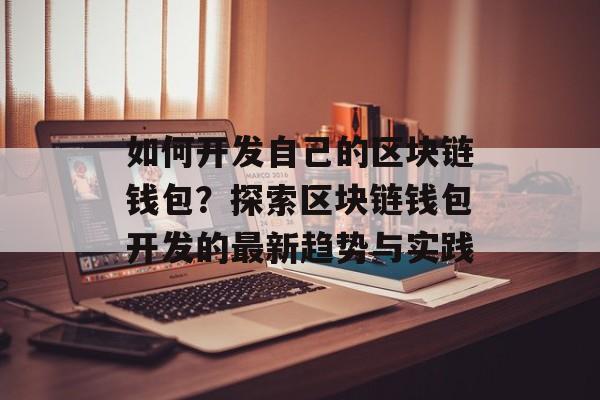 如何开发自己的区块链钱包?探索区块链钱包开发的最新趋势与实践-第1张图片-佛山资讯网 如何开发自己的区块链钱包?探索区块链钱包开发的最新趋势与实践-第1张图片-佛山资讯网
