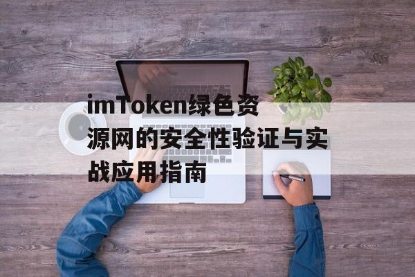 imToken绿色资源网的安全性验证与实战应用指南-第1张图片-佛山资讯网 imToken绿色资源网的安全性验证与实战应用指南-第1张图片-佛山资讯网