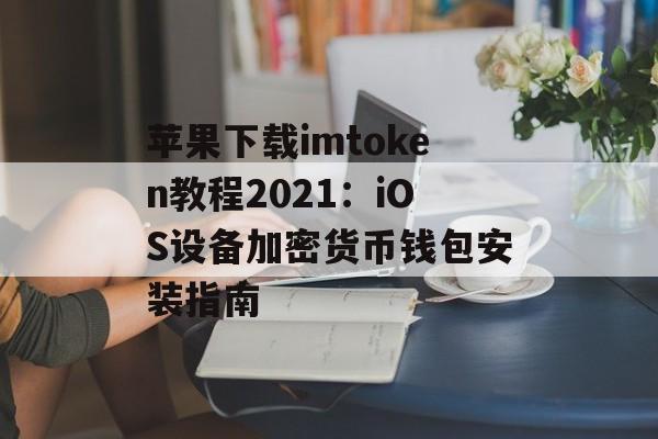 苹果下载imtoken教程2021：iOS设备加密货币钱包安装指南-第1张图片-佛山资讯网