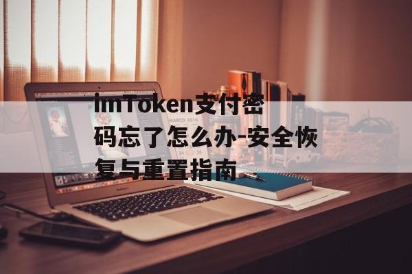 imToken支付密码忘了怎么办-安全恢复与重置指南-第1张图片-佛山资讯网 imToken支付密码忘了怎么办-安全恢复与重置指南-第1张图片-佛山资讯网