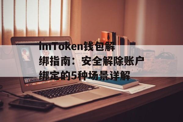 imToken钱包解绑指南：安全解除账户绑定的5种场景详解-第1张图片-佛山资讯网