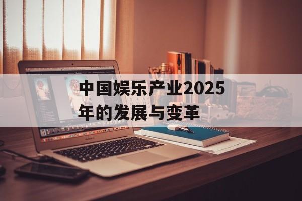 中国娱乐产业2025年的发展与变革-第1张图片-佛山资讯网 中国娱乐产业2025年的发展与变革-第1张图片-佛山资讯网