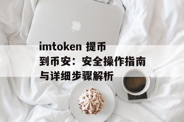imtoken 提币到币安：安全操作指南与详细步骤解析-第1张图片-佛山资讯网