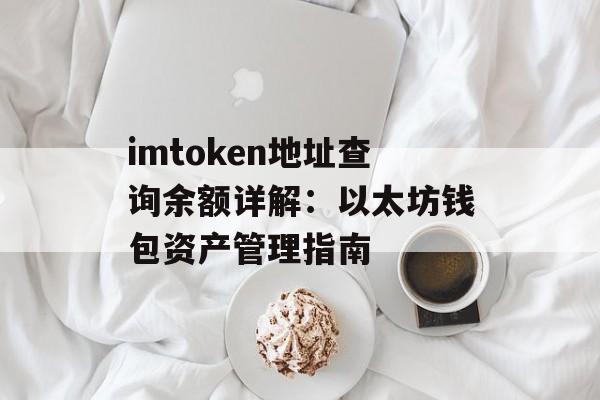imtoken地址查询余额详解:以太坊钱包资产管理指南-第1张图片-佛山资讯网 imtoken地址查询余额详解:以太坊钱包资产管理指南-第1张图片-佛山资讯网