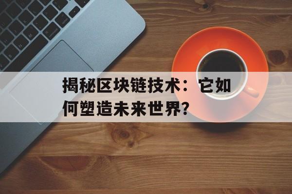 揭秘区块链技术：它如何塑造未来世界？-第1张图片-佛山资讯网