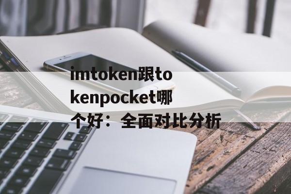 imtoken跟tokenpocket哪个好：全面对比分析-第1张图片-佛山资讯网