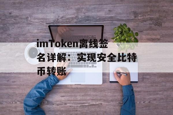 imToken离线签名详解：实现安全比特币转账-第1张图片-佛山资讯网