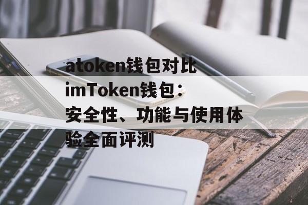 atoken钱包对比imToken钱包:安全性、功能与使用体验全面评测-第1张图片-佛山资讯网 atoken钱包对比imToken钱包:安全性、功能与使用体验全面评测-第1张图片-佛山资讯网