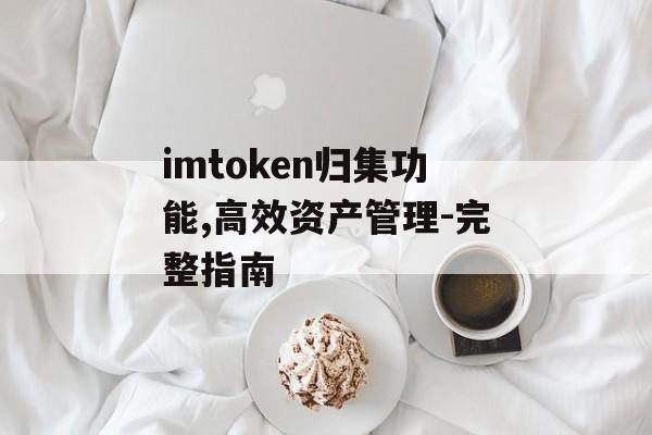 imtoken归集功能,高效资产管理-完整指南-第1张图片-佛山资讯网