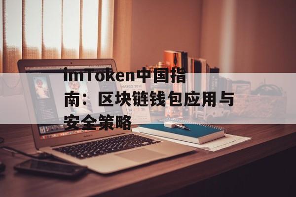 imToken中国指南：区块链钱包应用与安全策略-第1张图片-佛山资讯网