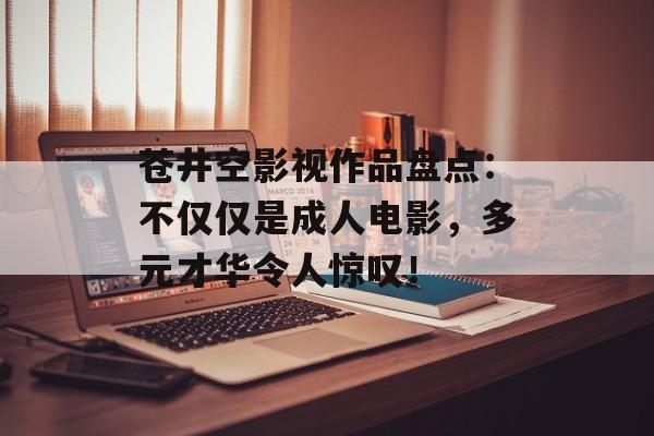苍井空影视作品盘点:不仅仅是成人电影,多元才华令人惊叹!-第1张图片-佛山资讯网 苍井空影视作品盘点:不仅仅是成人电影,多元才华令人惊叹!-第1张图片-佛山资讯网