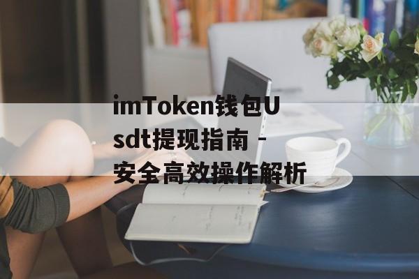 imToken钱包Usdt提现指南 - 安全高效操作解析-第1张图片-佛山资讯网