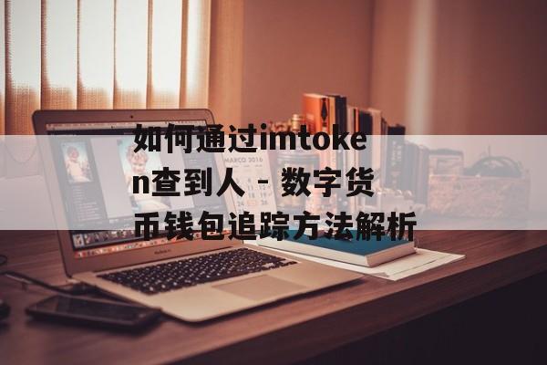 如何通过imtoken查到人 - 数字货币钱包追踪方法解析-第1张图片-佛山资讯网 如何通过imtoken查到人 - 数字货币钱包追踪方法解析-第1张图片-佛山资讯网