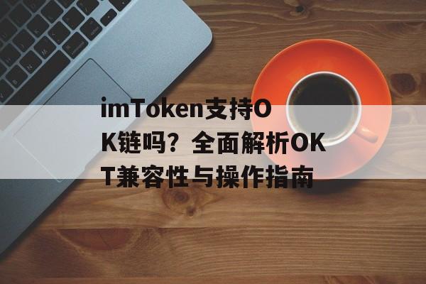 imToken支持OK链吗?全面解析OKT兼容性与操作指南-第1张图片-佛山资讯网 imToken支持OK链吗?全面解析OKT兼容性与操作指南-第1张图片-佛山资讯网