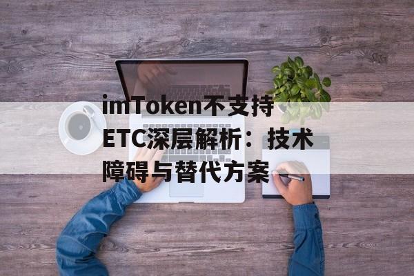 imToken不支持ETC深层解析：技术障碍与替代方案-第1张图片-佛山资讯网
