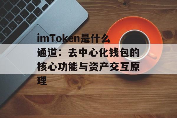 imToken是什么通道:去中心化钱包的核心功能与资产交互原理-第1张图片-佛山资讯网 imToken是什么通道:去中心化钱包的核心功能与资产交互原理-第1张图片-佛山资讯网