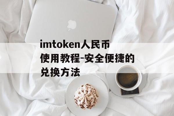 imtoken人民币使用教程-安全便捷的兑换方法-第1张图片-佛山资讯网 imtoken人民币使用教程-安全便捷的兑换方法-第1张图片-佛山资讯网