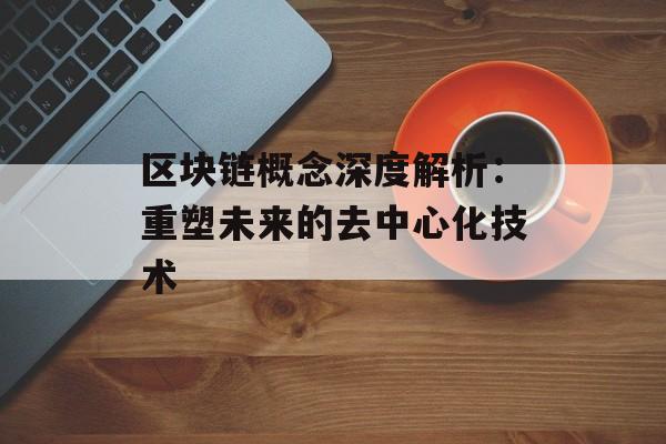 区块链概念深度解析：重塑未来的去中心化技术-第1张图片-佛山资讯网