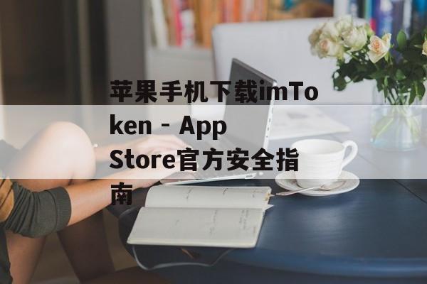 苹果手机下载imToken - App Store官方安全指南-第1张图片-佛山资讯网