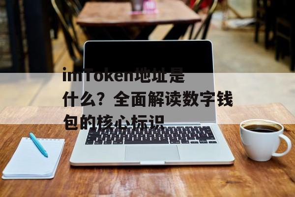 imToken地址是什么?全面解读数字钱包的核心标识-第1张图片-佛山资讯网 imToken地址是什么?全面解读数字钱包的核心标识-第1张图片-佛山资讯网