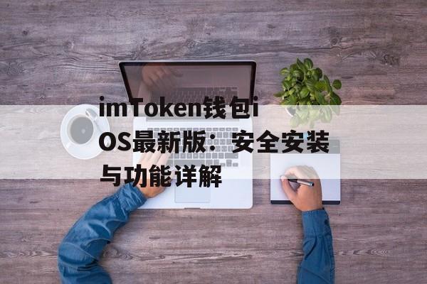 imToken钱包iOS最新版:安全安装与功能详解-第1张图片-佛山资讯网 imToken钱包iOS最新版:安全安装与功能详解-第1张图片-佛山资讯网