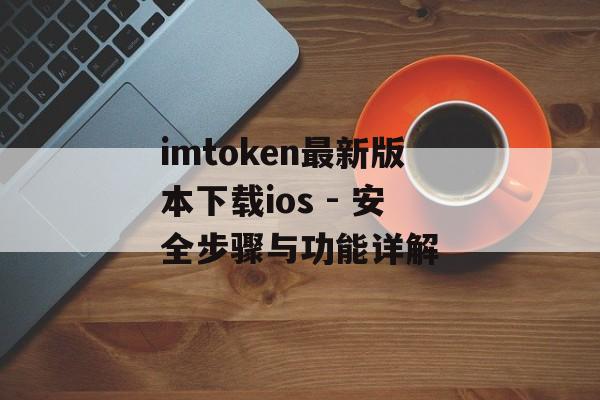 imtoken最新版本下载ios - 安全步骤与功能详解-第1张图片-佛山资讯网 imtoken最新版本下载ios - 安全步骤与功能详解-第1张图片-佛山资讯网