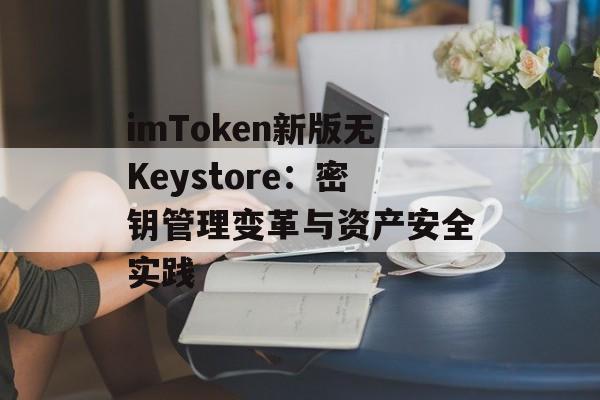 imToken新版无Keystore:密钥管理变革与资产安全实践-第1张图片-佛山资讯网 imToken新版无Keystore:密钥管理变革与资产安全实践-第1张图片-佛山资讯网