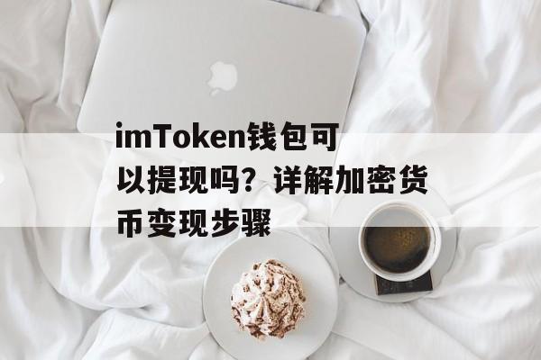 imToken钱包可以提现吗？详解加密货币变现步骤-第1张图片-佛山资讯网