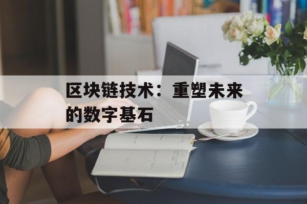 区块链技术：重塑未来的数字基石-第1张图片-佛山资讯网
