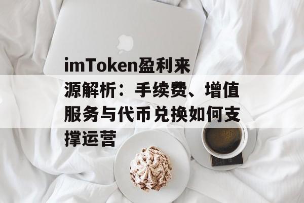 imToken盈利来源解析：手续费、增值服务与代币兑换如何支撑运营-第1张图片-佛山资讯网