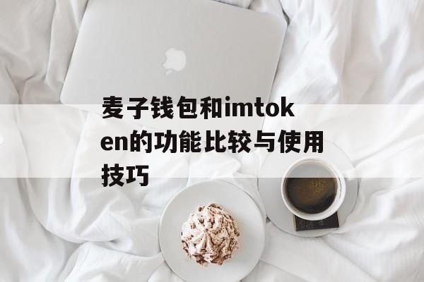 麦子钱包和imtoken的功能比较与使用技巧-第1张图片-佛山资讯网 麦子钱包和imtoken的功能比较与使用技巧-第1张图片-佛山资讯网