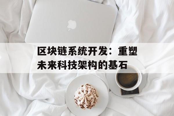区块链系统开发:重塑未来科技架构的基石-第1张图片-佛山资讯网 区块链系统开发:重塑未来科技架构的基石-第1张图片-佛山资讯网