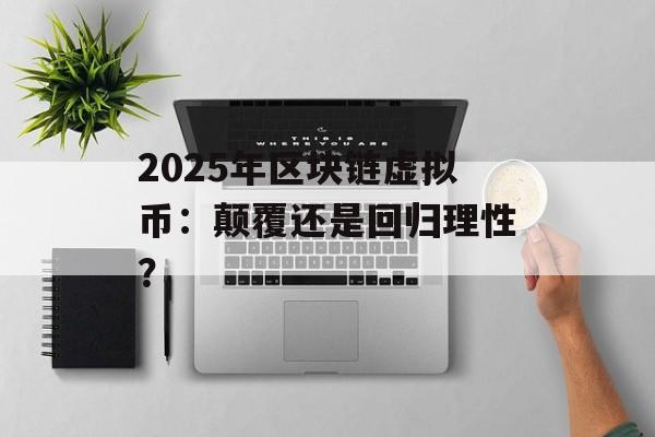 2025年区块链虚拟币：颠覆还是回归理性？-第1张图片-佛山资讯网