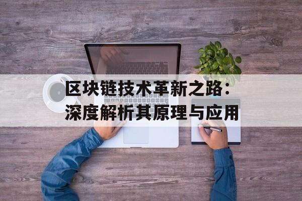 区块链技术革新之路：深度解析其原理与应用-第1张图片-佛山资讯网