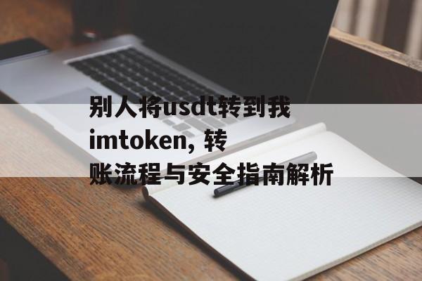 别人将usdt转到我imtoken, 转账流程与安全指南解析-第1张图片-佛山资讯网 别人将usdt转到我imtoken, 转账流程与安全指南解析-第1张图片-佛山资讯网