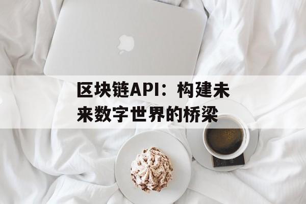 区块链API:构建未来数字世界的桥梁-第1张图片-佛山资讯网 区块链API:构建未来数字世界的桥梁-第1张图片-佛山资讯网