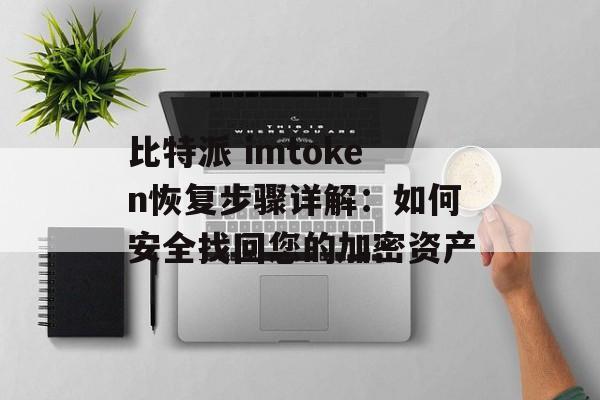 比特派 imtoken恢复步骤详解:如何安全找回您的加密资产-第1张图片-佛山资讯网 比特派 imtoken恢复步骤详解:如何安全找回您的加密资产-第1张图片-佛山资讯网