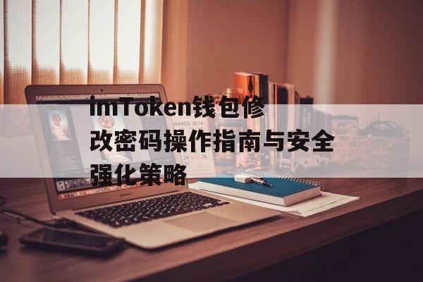 imToken钱包修改密码操作指南与安全强化策略-第1张图片-佛山资讯网 imToken钱包修改密码操作指南与安全强化策略-第1张图片-佛山资讯网