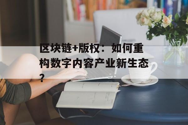 区块链+版权：如何重构数字内容产业新生态？-第1张图片-佛山资讯网