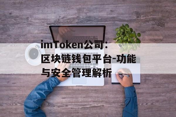 imToken公司:区块链钱包平台-功能与安全管理解析-第1张图片-佛山资讯网 imToken公司:区块链钱包平台-功能与安全管理解析-第1张图片-佛山资讯网