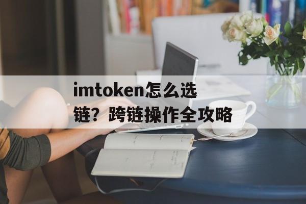 imtoken怎么选链?跨链操作全攻略-第1张图片-佛山资讯网 imtoken怎么选链?跨链操作全攻略-第1张图片-佛山资讯网