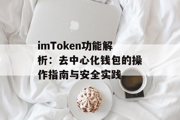 imToken功能解析:去中心化钱包的操作指南与安全实践-第1张图片-佛山资讯网 imToken功能解析:去中心化钱包的操作指南与安全实践-第1张图片-佛山资讯网