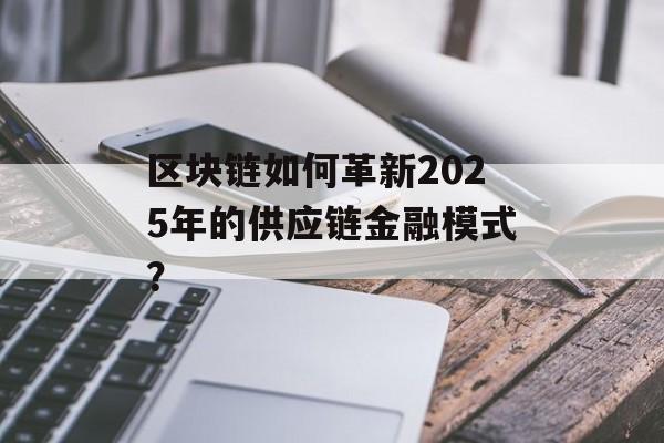 区块链如何革新2025年的供应链金融模式？-第1张图片-佛山资讯网